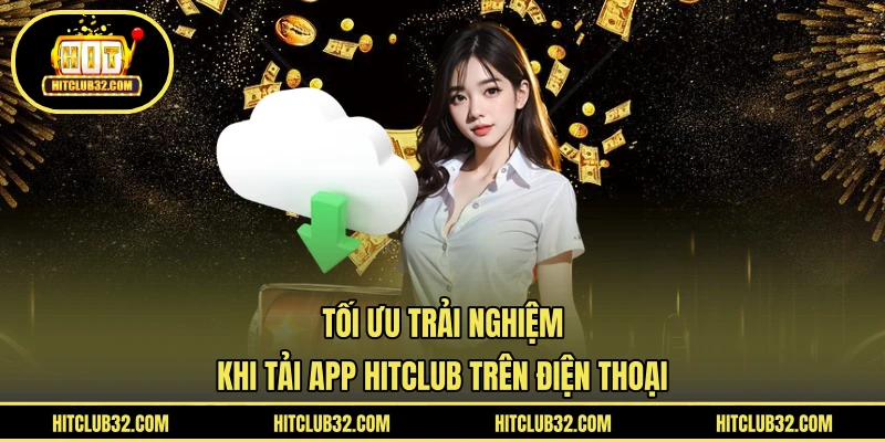 Tối ưu trải nghiệm khi tải app HITCLUB trên điện thoại